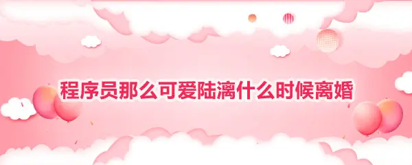 程序员那么可爱陆漓什么时候离婚