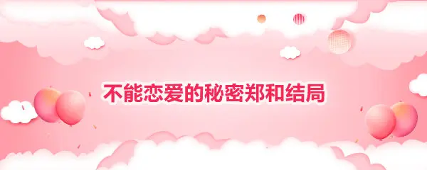 不能恋爱的秘密郑和结局