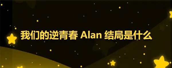 我们的逆青春Alan最后结局