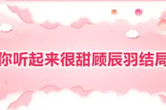 你听起来很甜顾辰羽结局是什么