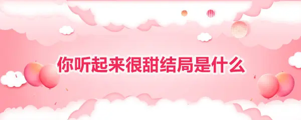 你听起来很甜的结局是什么